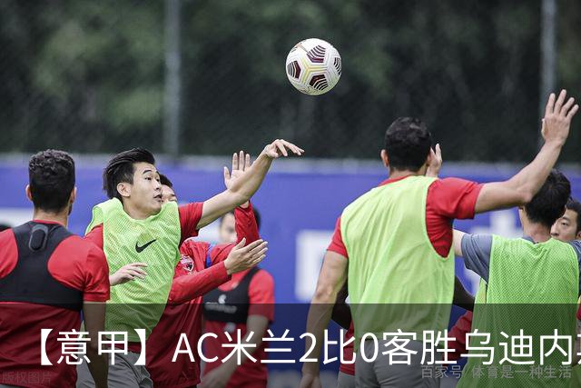 【意甲】AC米兰2比0客胜乌迪内斯，普利希奇闪击