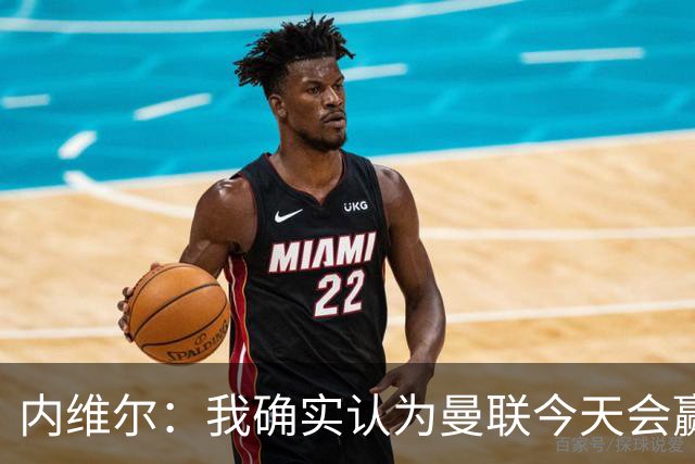内维尔：我确实认为曼联今天会赢，也许这只是盲目信心