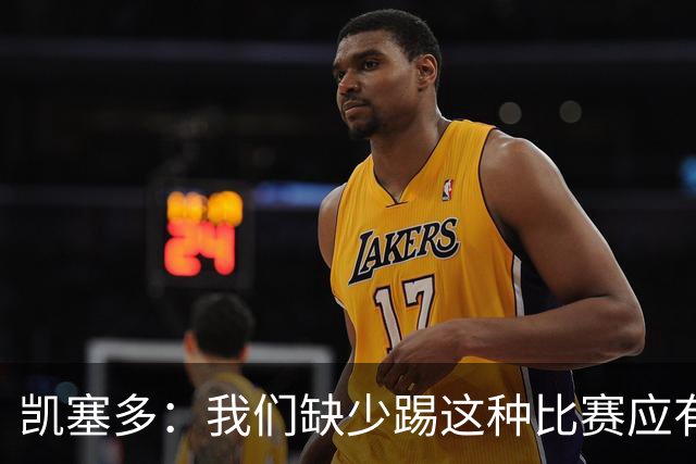 凯塞多：我们缺少踢这种比赛应有的气势，必须在这方面改进