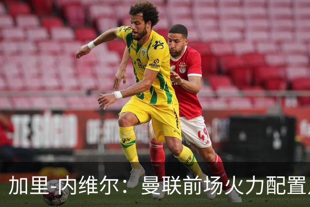 加里-内维尔：曼联前场火力配置足够，看好2-1战胜利兹联
