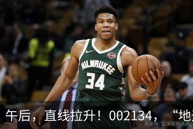 午后，直线拉升！002134，“地天板”