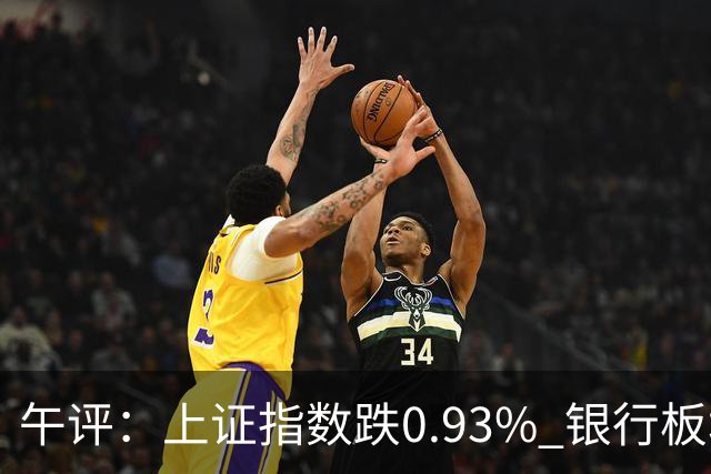 午评：上证指数跌0.93% 银行板块逆势走强