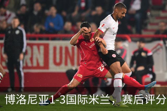 博洛尼亚1-3国际米兰，赛后评分+意甲最新积分榜出炉