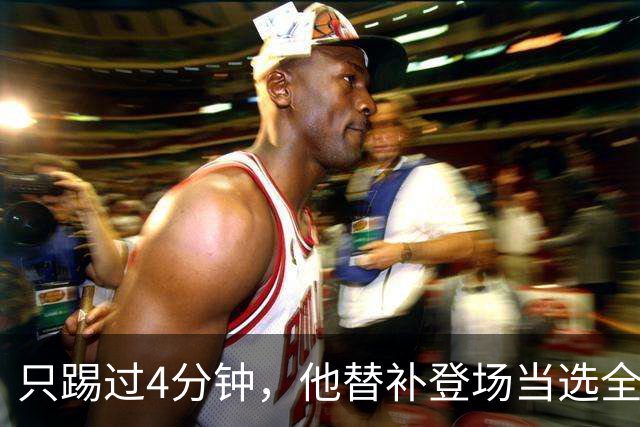 只踢过4分钟，他替补登场当选全场最佳，穆里尼奥改口了