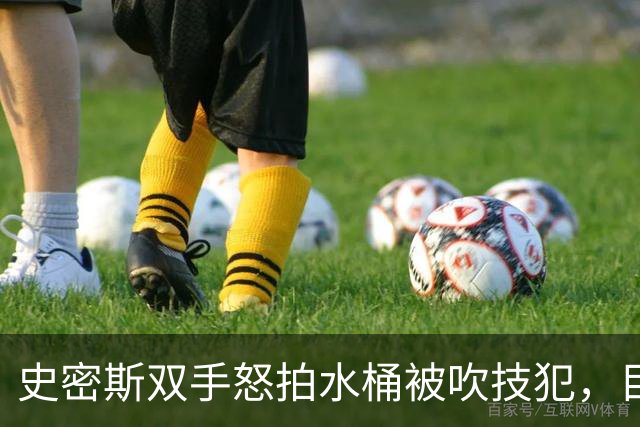 史密斯双手怒拍水桶被吹技犯，目前20中5得到18分
