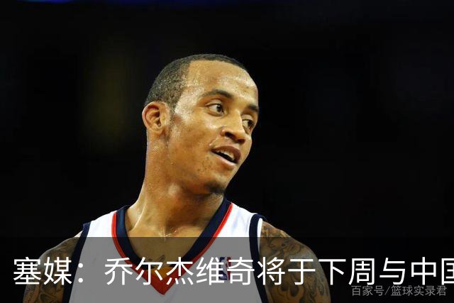 塞媒：乔尔杰维奇将于下周与中国篮协签约