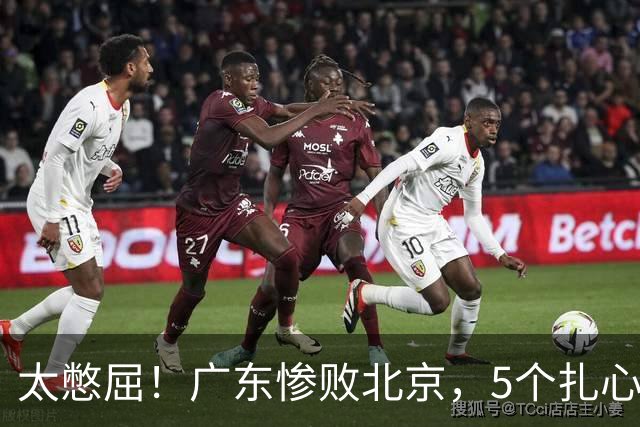 太憋屈！广东惨败北京，5个扎心事实，真的越看越窝火