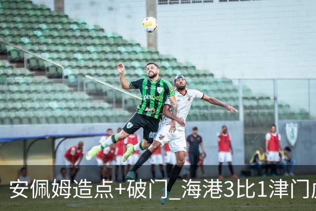 安佩姆造点+破门 海港3比1津门虎
