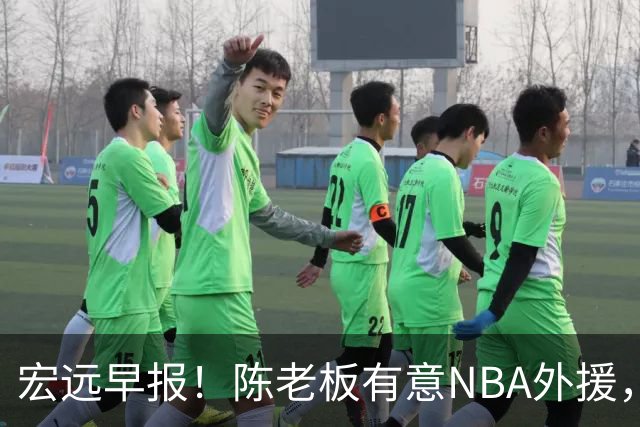 宏远早报！陈老板有意NBA外援，杜锋或重回广东，国青锋线已离队！
