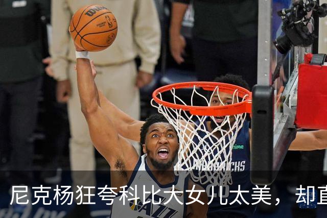 尼克杨狂夸科比大女儿太美，却直言：绝不允许孩子穿丁字裤走秀！