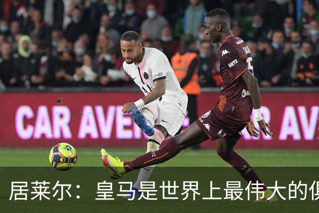 居莱尔：皇马是世界上最伟大的俱乐部；我们渴望赢得国家德比