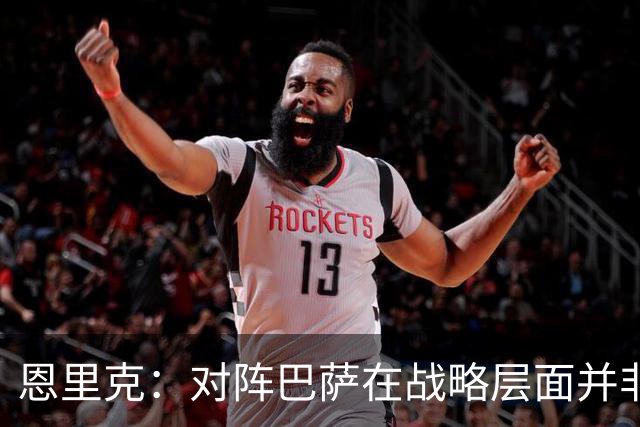 恩里克：对阵巴萨在战略层面并非决定性；在主场我们强大得多