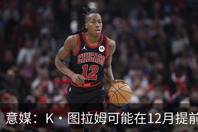 意媒：K·图拉姆可能在12月提前复出 尤文之后再决定冬季是否引援