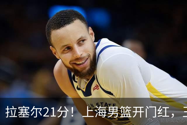 拉塞尔21分！上海男篮开门红，王哲林18篮板，古德温22分9助攻