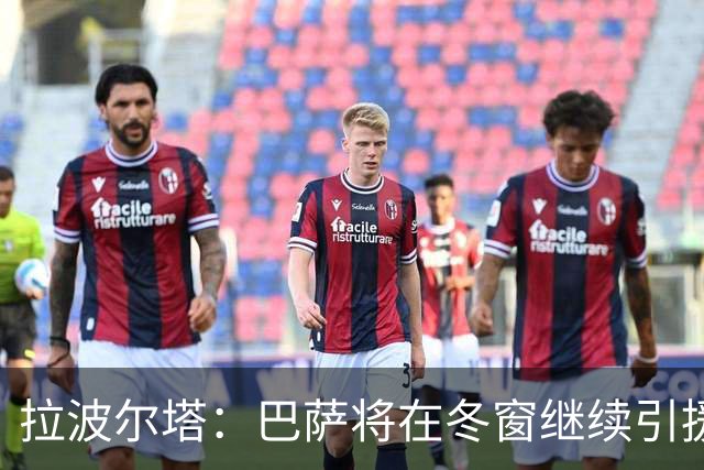拉波尔塔：巴萨将在冬窗继续引援 不断加强球队实力