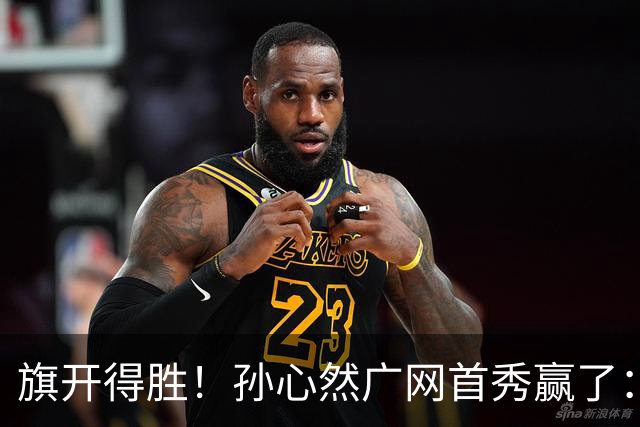 旗开得胜！孙心然广网首秀赢了：连赢2盘晋级16强，即时排名飙升