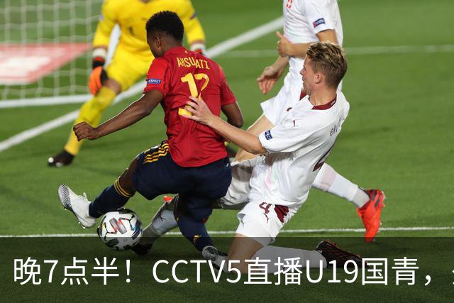 晚7点半！CCTV5直播U19国青，久尔杰维奇带队，国产亚马尔为核心