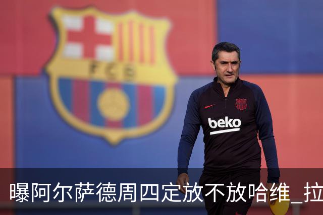 曝阿尔萨德周四定放不放哈维 拉波尔塔或需亲自前往