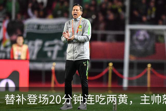 替补登场20分钟连吃两黄，主帅怒斥：荒谬又可笑