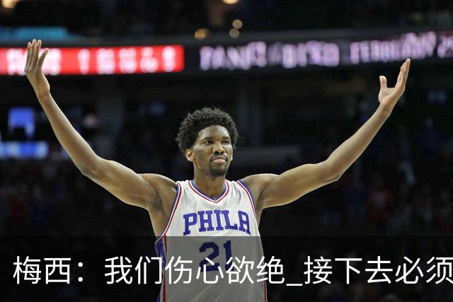 梅西：我们伤心欲绝 接下去必须战胜墨西哥