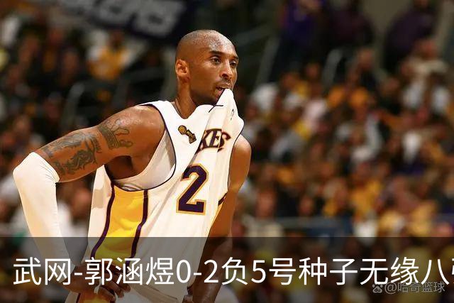 武网-郭涵煜0-2负5号种子无缘八强 施耐德2-0横扫穆霍娃