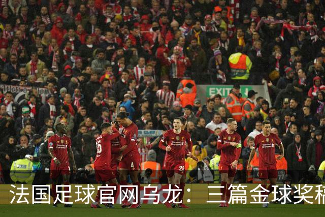 法国足球官网乌龙：三篇金球奖稿同现揭秘幕后