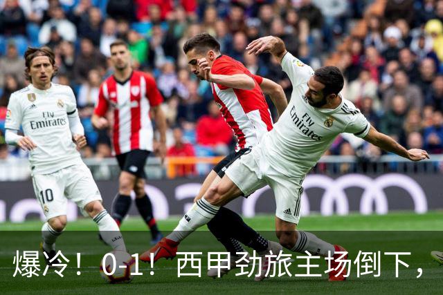 爆冷！0-1！西甲劲旅主场倒下，输给保级队，卡夫雷拉一击致命