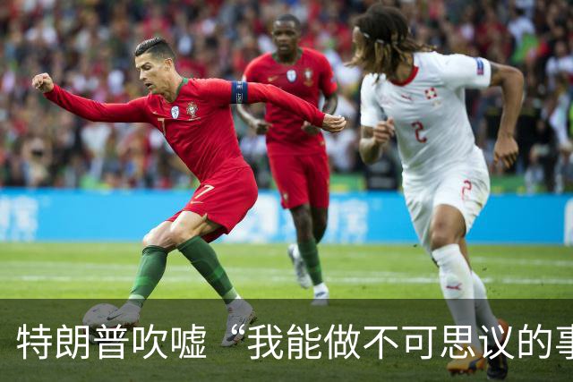 特朗普吹嘘“我能做不可思议的事”：这是一个权力大得多的任期