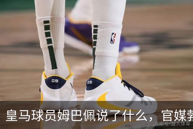 皇马球员姆巴佩说了什么，官媒勃然大怒？