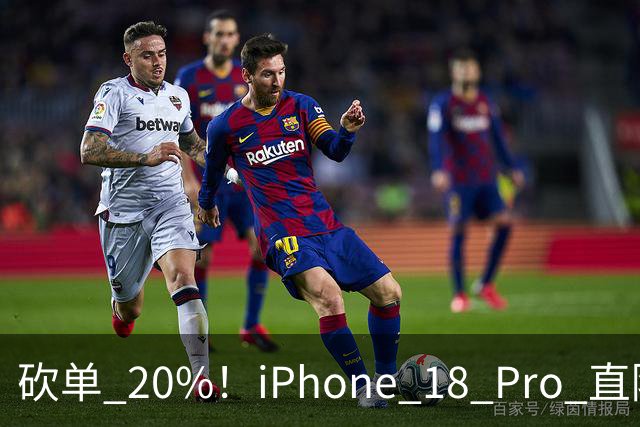 砍单 20%！iPhone 18 Pro 直降 1120 元，卖不动了