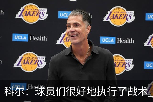 科尔：球员们很好地执行了战术 也出色地掌控了比赛节奏