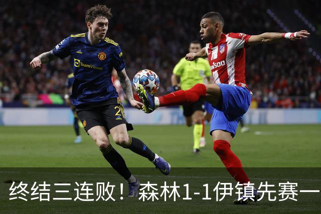 终结三连败！森林1-1伊镇先赛一场跳出降级区 内科恩西索破门