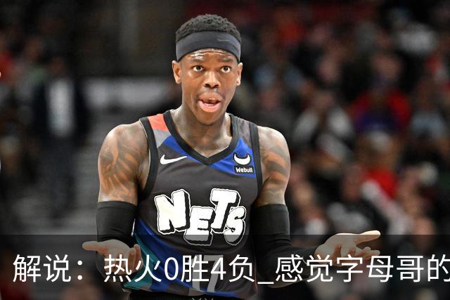 解说：热火0胜4负 感觉字母哥的世界已不是一个巨大的密尔沃基了