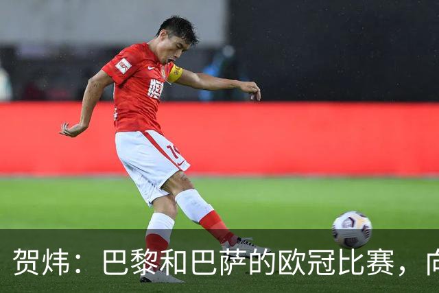 贺炜：巴黎和巴萨的欧冠比赛，向世人证明足球完全可以表现为艺术