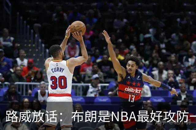路威放话：布朗是NBA最好攻防一体球员，能压文班拿DPOY