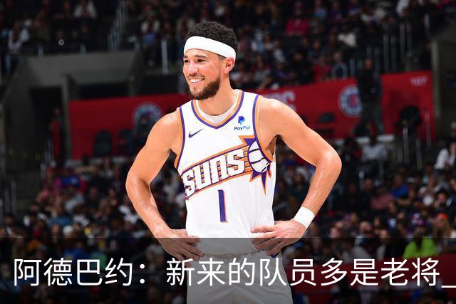 阿德巴约：新来的队员多是老将 见过各种场面 我们知道该怎么做