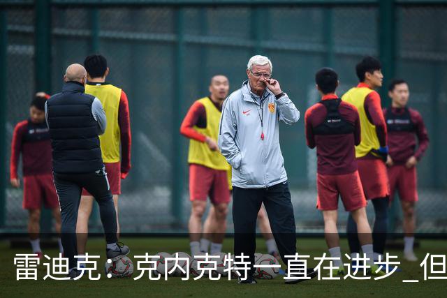 雷迪克：克内克特一直在进步 但今年对他来说处境的确困难