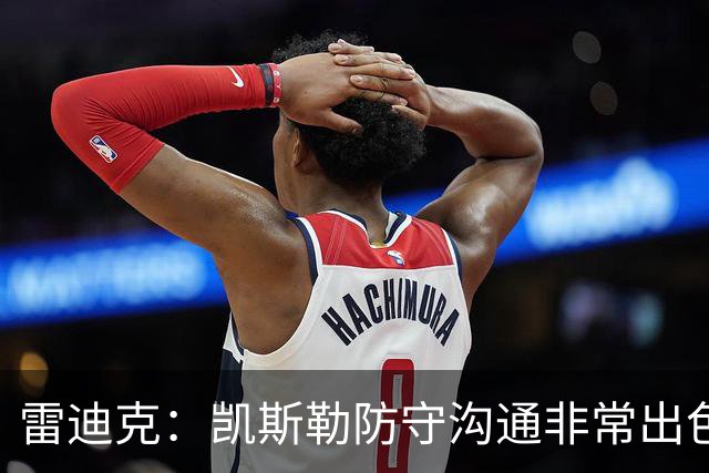 雷迪克：凯斯勒防守沟通非常出色 他能成为我们后防线上的指挥官