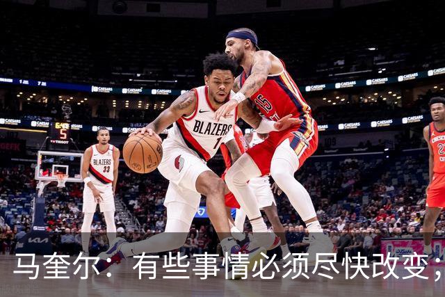 马奎尔：有些事情必须尽快改变；我们完全支持卡里克