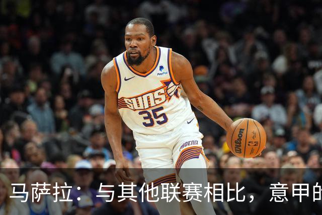 马萨拉：与其他联赛相比，意甲的竞争力确实较弱