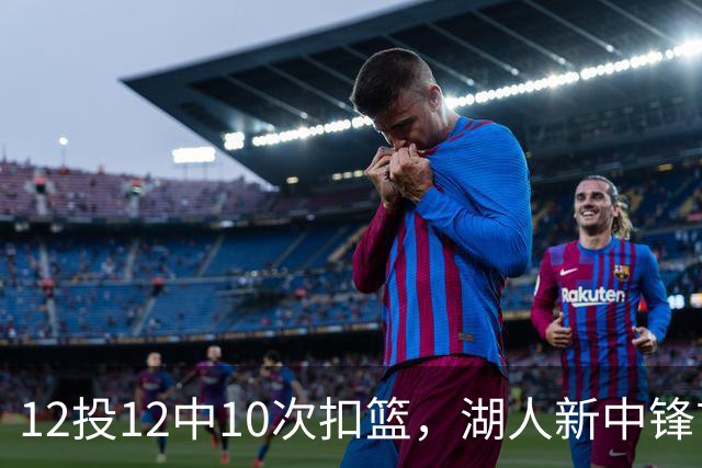 12投12中10次扣篮，湖人新中锋首秀比肩奥尼尔