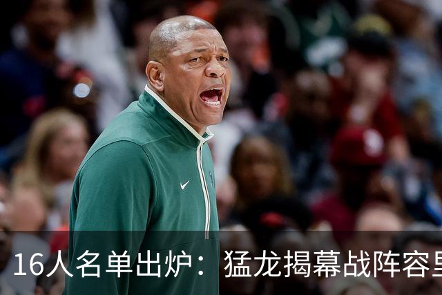 16人名单出炉：猛龙揭幕战阵容里藏着3个10年老兵