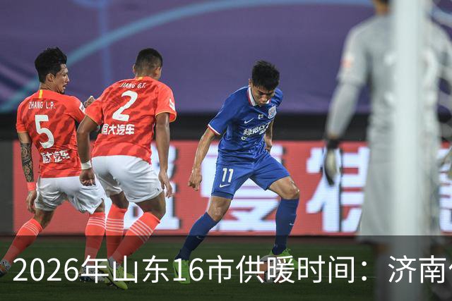2026年山东16市供暖时间：济南什么时候开始供暖？