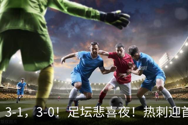 3-1，3-0！足坛悲喜夜！热刺迎首胜，国足双喜临门，意甲西甲生变
