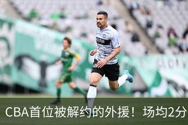 CBA首位被解约的外援！场均2分+14%命中率，媒体人：他就是故意的